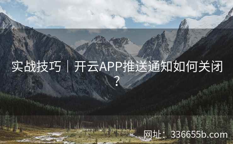 实战技巧｜开云APP推送通知如何关闭？