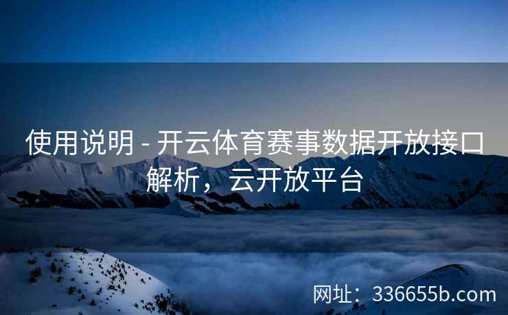 使用说明 - 开云体育赛事数据开放接口解析,云开放平台 使用说明 - 开云体育赛事数据开放接口解析,云开放平台