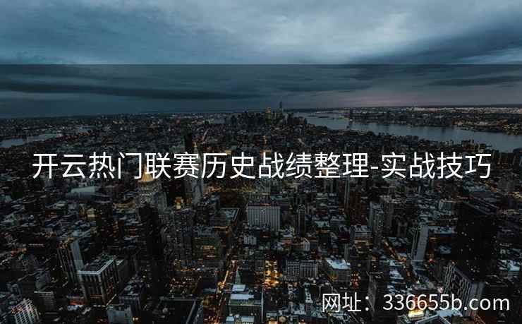 开云热门联赛历史战绩整理-实战技巧