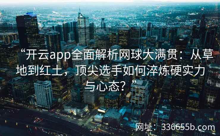 “开云app全面解析网球大满贯：从草地到红土，顶尖选手如何淬炼硬实力与心态？”