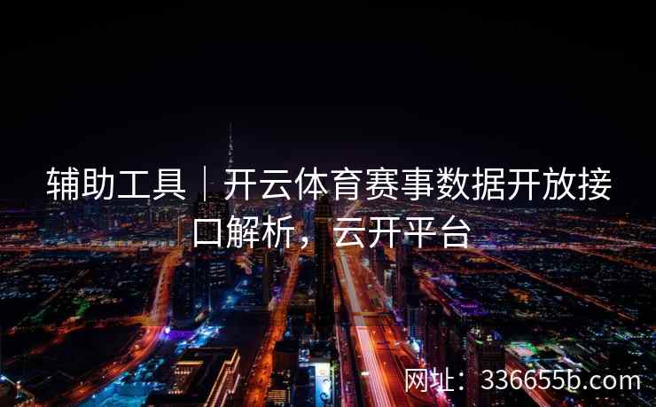 辅助工具|开云体育赛事数据开放接口解析,云开平台 辅助工具|开云体育赛事数据开放接口解析,云开平台