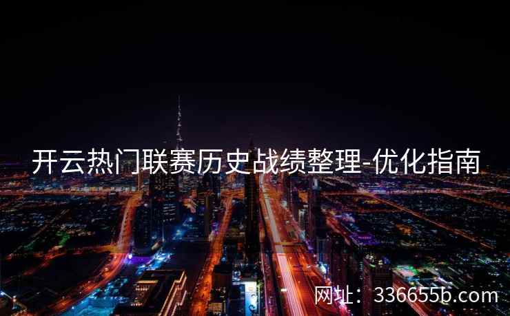 开云热门联赛历史战绩整理-优化指南