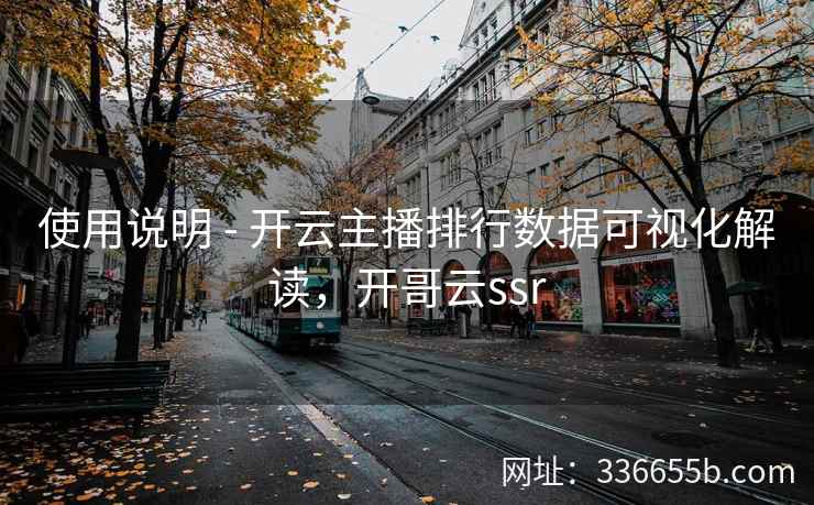 使用说明 - 开云主播排行数据可视化解读,开哥云ssr 使用说明 - 开云主播排行数据可视化解读,开哥云ssr