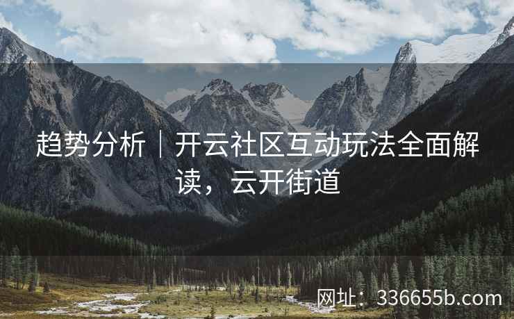 趋势分析｜开云社区互动玩法全面解读，云开街道
