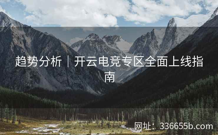 趋势分析｜开云电竞专区全面上线指南
