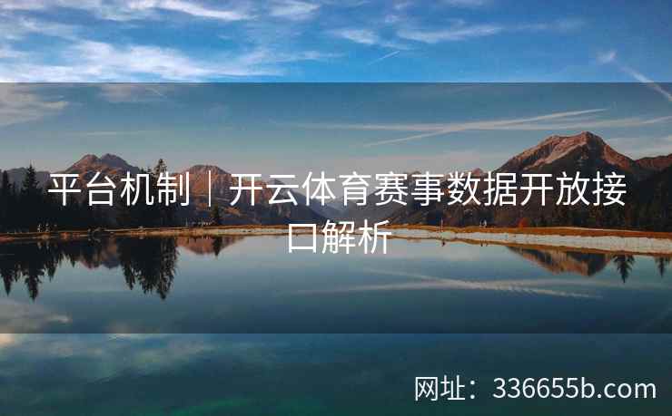 平台机制|开云体育赛事数据开放接口解析 平台机制|开云体育赛事数据开放接口解析