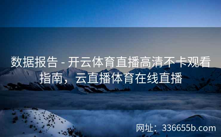 数据报告 - 开云体育直播高清不卡观看指南，云直播体育在线直播