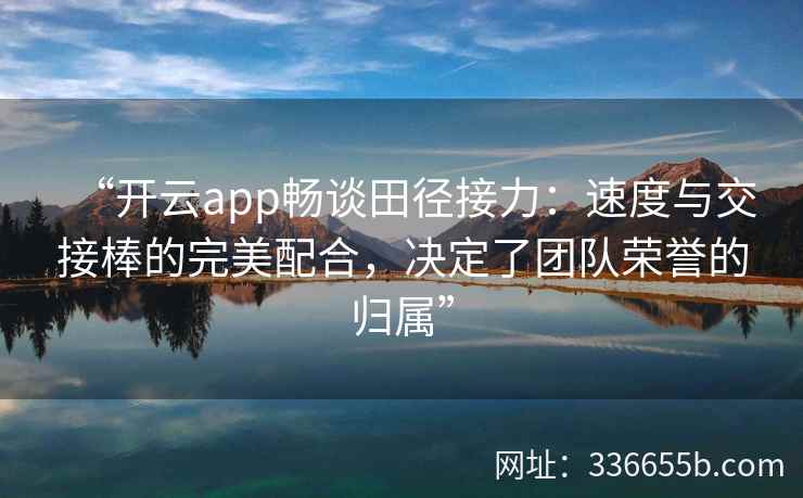 “开云app畅谈田径接力：速度与交接棒的完美配合，决定了团队荣誉的归属”