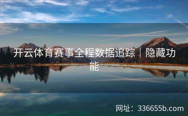 开云体育赛事全程数据追踪｜隐藏功能