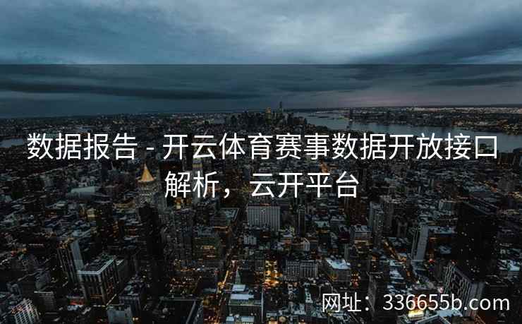 数据报告 - 开云体育赛事数据开放接口解析，云开平台
