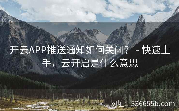 开云APP推送通知如何关闭？ - 快速上手，云开启是什么意思