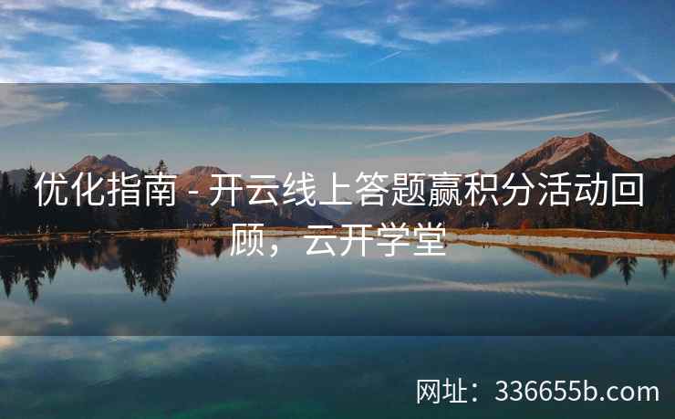 优化指南 - 开云线上答题赢积分活动回顾,云开学堂 优化指南 - 开云线上答题赢积分活动回顾,云开学堂