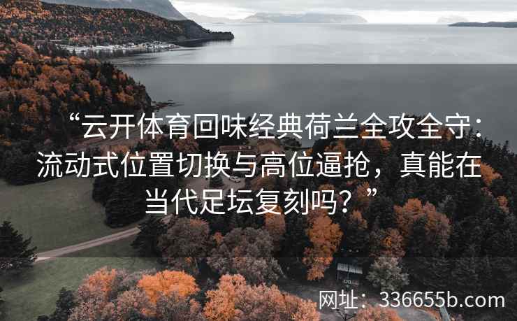 “云开体育回味经典荷兰全攻全守：流动式位置切换与高位逼抢，真能在当代足坛复刻吗？”