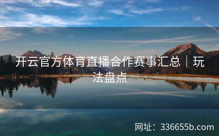 开云官方体育直播合作赛事汇总|玩法盘点 开云官方体育直播合作赛事汇总|玩法盘点