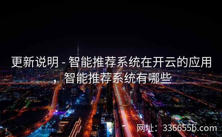 更新说明 - 智能推荐系统在开云的应用，智能推荐系统有哪些