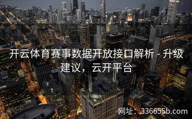 开云体育赛事数据开放接口解析 - 升级建议，云开平台