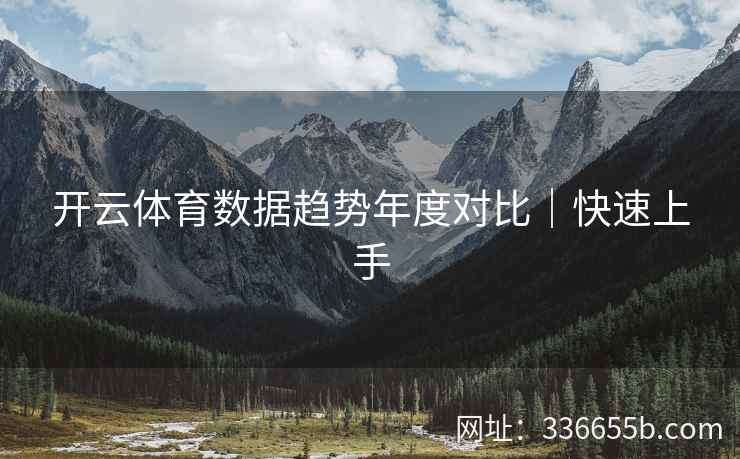 开云体育数据趋势年度对比｜快速上手