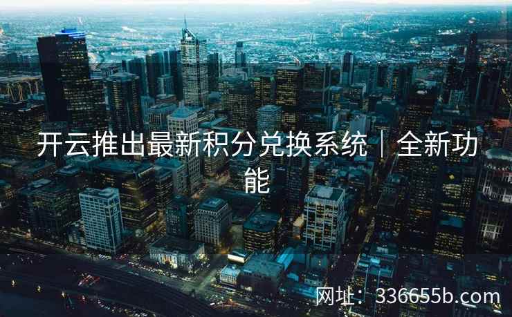 开云推出最新积分兑换系统｜全新功能