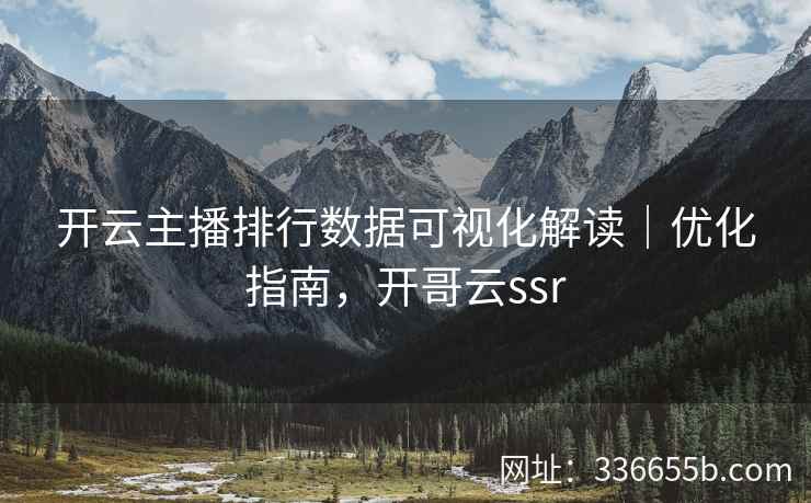 开云主播排行数据可视化解读｜优化指南，开哥云ssr
