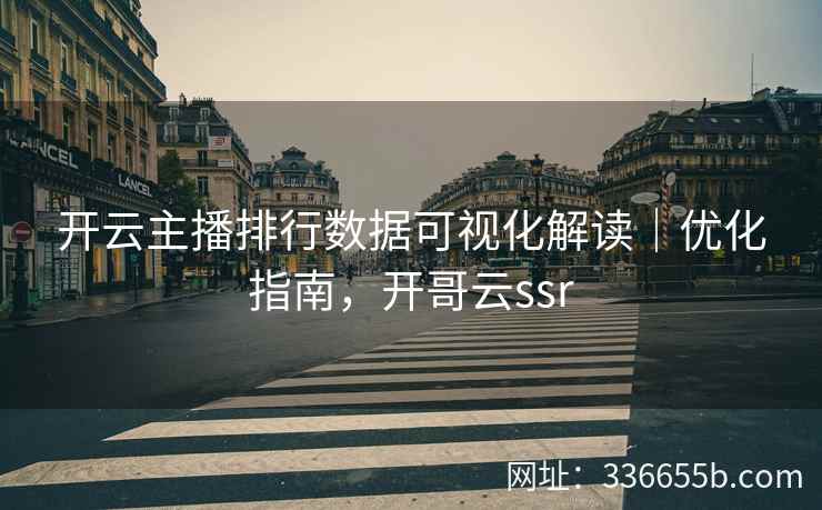开云主播排行数据可视化解读|优化指南,开哥云ssr 开云主播排行数据可视化解读|优化指南,开哥云ssr
